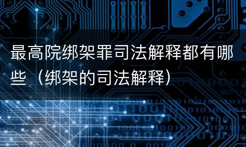 最高院绑架罪司法解释都有哪些（绑架的司法解释）