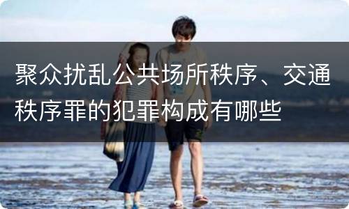 聚众扰乱公共场所秩序、交通秩序罪的犯罪构成有哪些