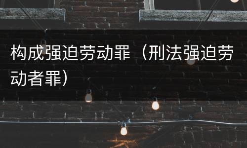 构成强迫劳动罪（刑法强迫劳动者罪）