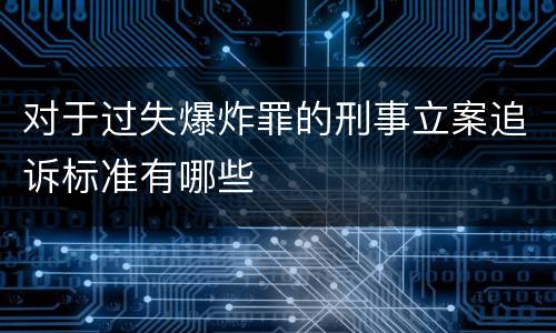 对于过失爆炸罪的刑事立案追诉标准有哪些