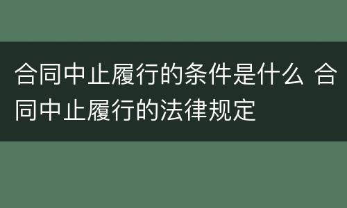 合同中止履行的条件是什么 合同中止履行的法律规定