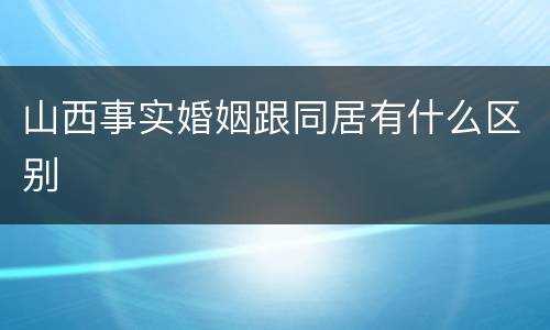 山西事实婚姻跟同居有什么区别