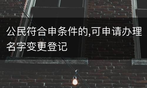 公民符合申条件的,可申请办理名字变更登记