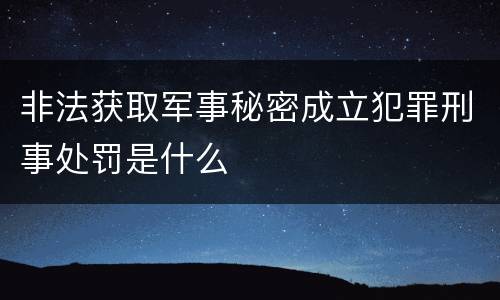 非法获取军事秘密成立犯罪刑事处罚是什么