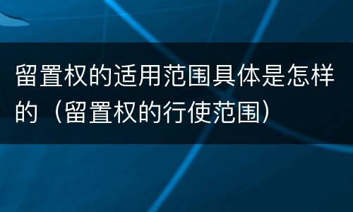 留置权的适用范围具体是怎样的（留置权的行使范围）