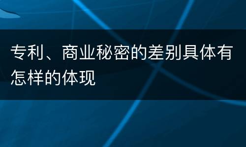 专利、商业秘密的差别具体有怎样的体现