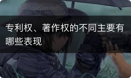 专利权、著作权的不同主要有哪些表现