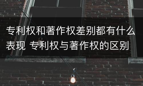 专利权和著作权差别都有什么表现 专利权与著作权的区别