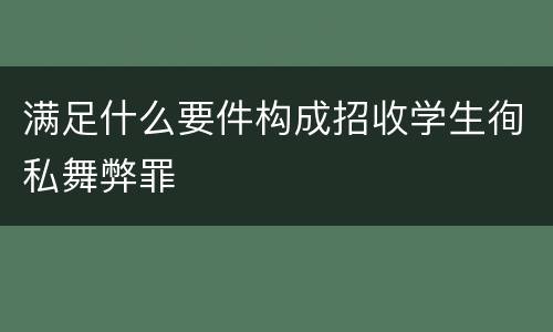 满足什么要件构成招收学生徇私舞弊罪