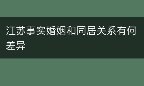 江苏事实婚姻和同居关系有何差异