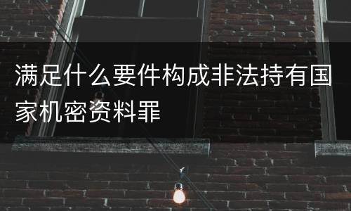 满足什么要件构成非法持有国家机密资料罪