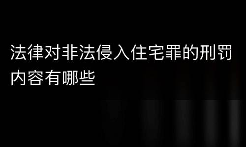 法律对非法侵入住宅罪的刑罚内容有哪些