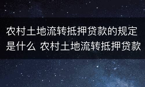 农村土地流转抵押贷款的规定是什么 农村土地流转抵押贷款的规定是什么意思