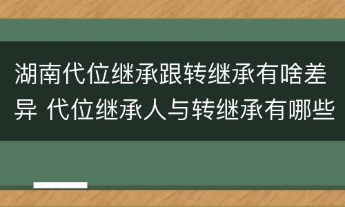 湖南代位继承跟转继承有啥差异 代位继承人与转继承有哪些区别