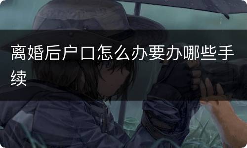 离婚后户口怎么办要办哪些手续