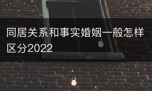 同居关系和事实婚姻一般怎样区分2022
