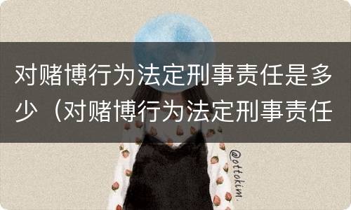 对赌博行为法定刑事责任是多少（对赌博行为法定刑事责任是多少年）