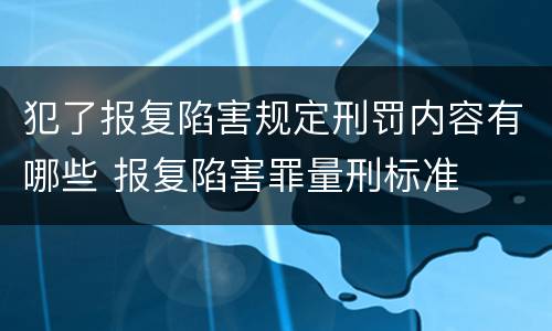 犯了报复陷害规定刑罚内容有哪些 报复陷害罪量刑标准