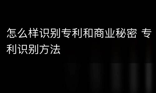 怎么样识别专利和商业秘密 专利识别方法