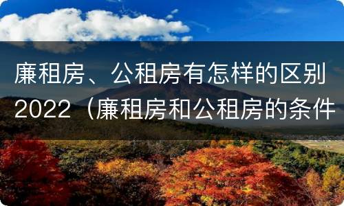 廉租房、公租房有怎样的区别2022（廉租房和公租房的条件）