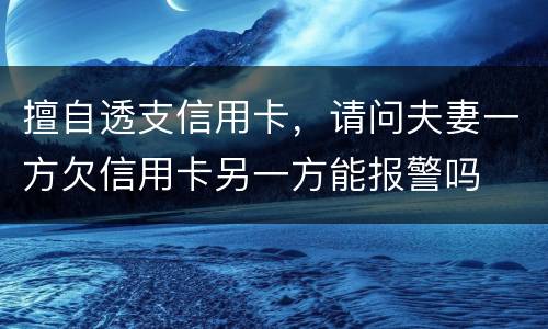 擅自透支信用卡，请问夫妻一方欠信用卡另一方能报警吗