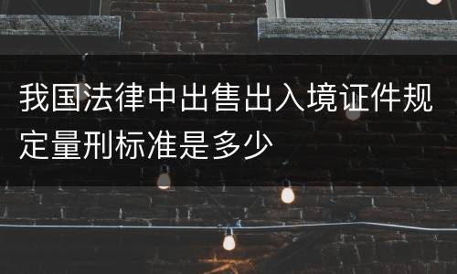 我国法律中出售出入境证件规定量刑标准是多少