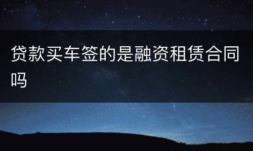 贷款买车签的是融资租赁合同吗