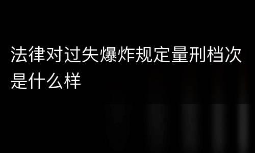 法律对过失爆炸规定量刑档次是什么样