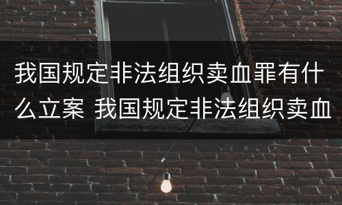我国规定非法组织卖血罪有什么立案 我国规定非法组织卖血罪有什么立案条件