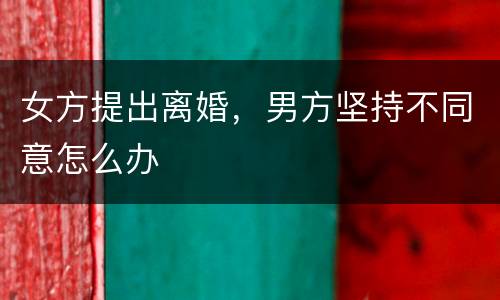 女方提出离婚，男方坚持不同意怎么办