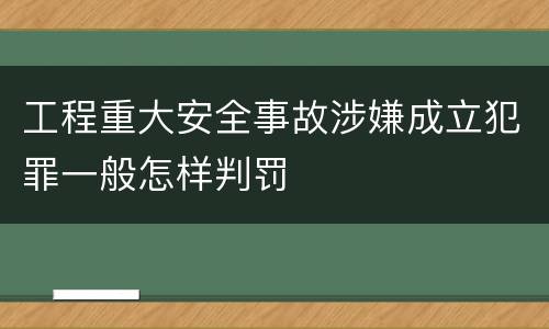工程重大安全事故涉嫌成立犯罪一般怎样判罚