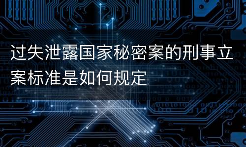 过失泄露国家秘密案的刑事立案标准是如何规定