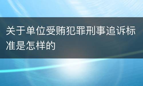 关于单位受贿犯罪刑事追诉标准是怎样的