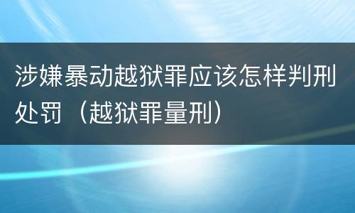涉嫌暴动越狱罪应该怎样判刑处罚（越狱罪量刑）