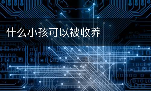 什么小孩可以被收养