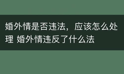 婚外情是否违法，应该怎么处理 婚外情违反了什么法