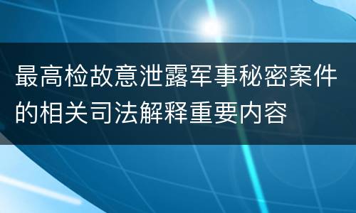 最高检故意泄露军事秘密案件的相关司法解释重要内容