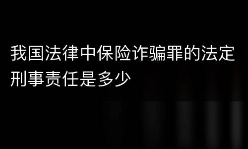 我国法律中保险诈骗罪的法定刑事责任是多少