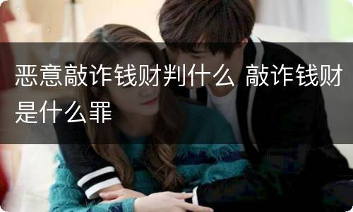 恶意敲诈钱财判什么 敲诈钱财是什么罪