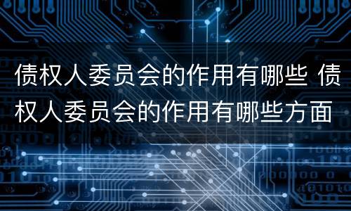 债权人委员会的作用有哪些 债权人委员会的作用有哪些方面