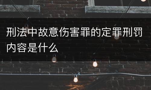 刑法中故意伤害罪的定罪刑罚内容是什么