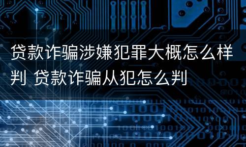 贷款诈骗涉嫌犯罪大概怎么样判 贷款诈骗从犯怎么判