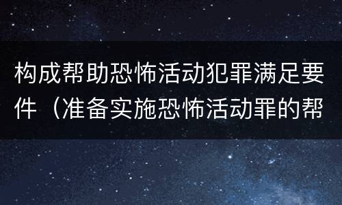 构成帮助恐怖活动犯罪满足要件（准备实施恐怖活动罪的帮助犯）