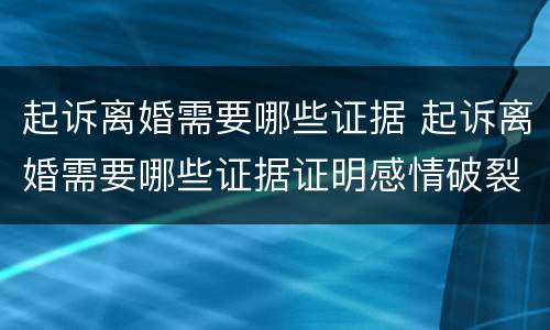 起诉离婚需要哪些证据 起诉离婚需要哪些证据证明感情破裂