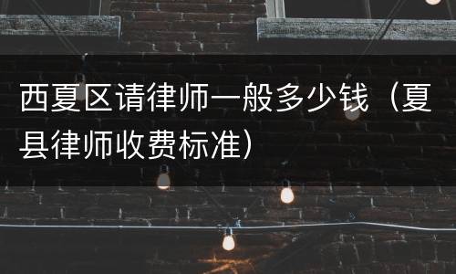 西夏区请律师一般多少钱（夏县律师收费标准）