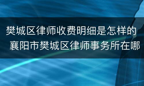 樊城区律师收费明细是怎样的 襄阳市樊城区律师事务所在哪
