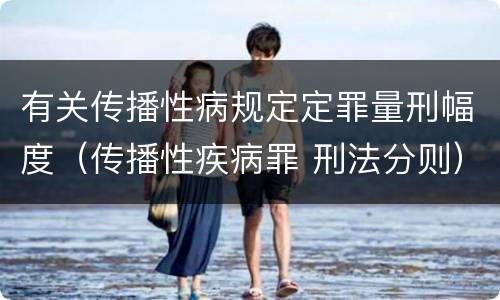 有关传播性病规定定罪量刑幅度（传播性疾病罪 刑法分则）
