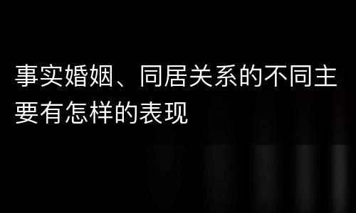 事实婚姻、同居关系的不同主要有怎样的表现