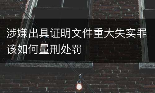 涉嫌出具证明文件重大失实罪该如何量刑处罚