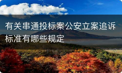 有关串通投标案公安立案追诉标准有哪些规定